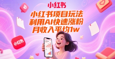 小红书项目玩法，利用AI快速涨粉，月收入平均1w+-搞钱专业户
