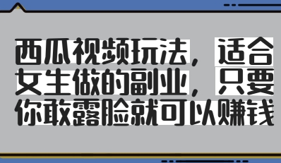 西瓜视频玩法，适合女生做的副业，只要你敢露脸就有收益-搞钱专业户