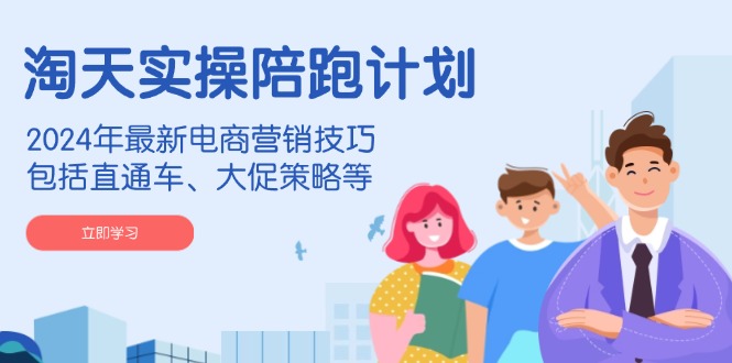 （14008期）淘天实操陪跑计划，2024年最新电商营销技巧，包括直通车、大促策略等-搞钱专业户