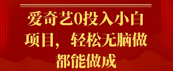 爱奇艺0投入小白项目，轻松无脑做都能做成-搞钱专业户