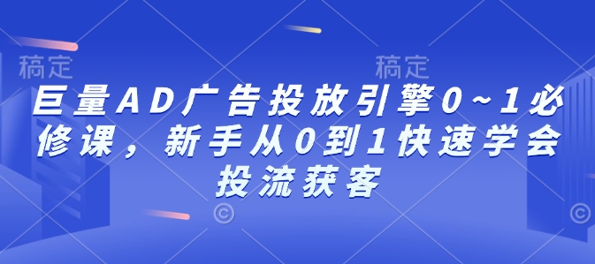 巨量AD广告投放引擎0~1必修课，新手从0到1快速学会投流获客-搞钱专业户