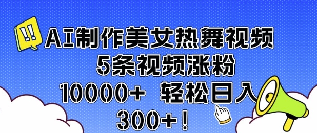 AI制作美女热舞视频 5条视频涨粉10000+ 轻松日入3张-搞钱专业户