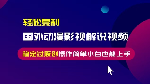 （13373期）轻松复制国外动漫影视解说视频，无脑搬运稳定过原创，操作简单小白也能…-搞钱专业户