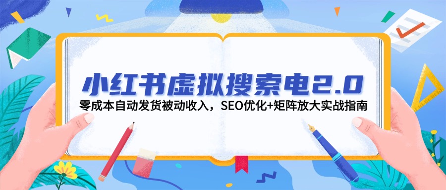 （14946期）小红书虚拟搜索电2.0，零成本自动发货被动收入，SEO优化+矩阵放大实战指南-搞钱专业户