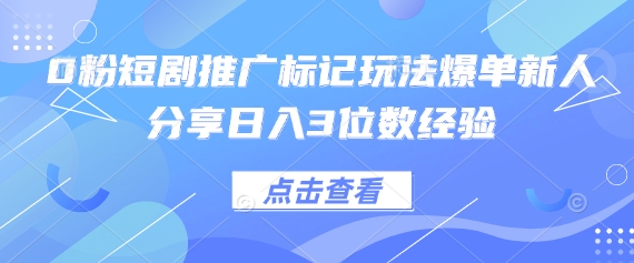 0粉短剧推广标记玩法爆单新人分享日入3位数经验-搞钱专业户
