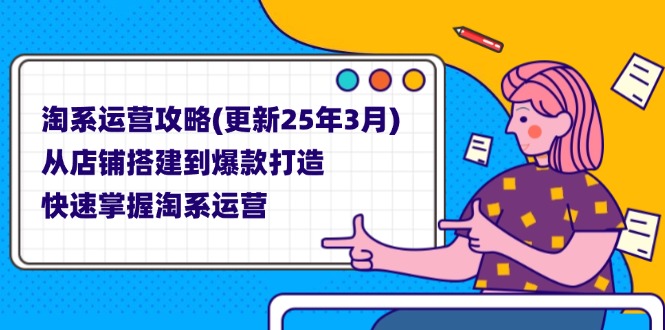 （14190期）淘系运营攻略(更新25年3月) 从店铺搭建到爆款打造，快速掌握淘系运营-资源分享吧