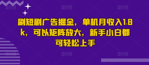 刷短剧广告掘金，单机月收入1.8k，可以矩阵放大，新手小白都可轻松上手-搞钱专业户