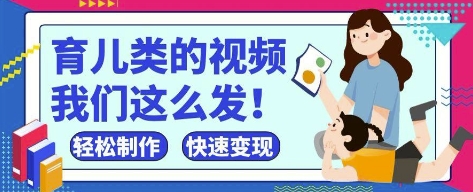 疯狂爆火！抖音，视频号育儿类的视频，小白轻松制作，快速拿到结果-搞钱专业户