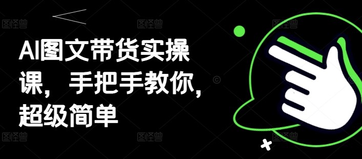 AI图文带货实操课，手把手教你，超级简单-搞钱专业户