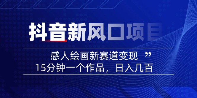 （14421期）2025抖音新风口项目：感人绘画新赛道变现，15分钟一个作品，日入几百-搞钱专业户