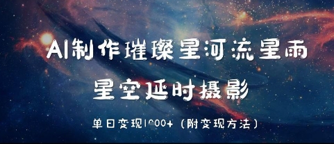 AI制作璀璨星河流星雨，星空延时摄影，单日变现几张-搞钱专业户