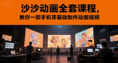 沙沙动画全套课程，教你一部手机零基础制作动画视频-搞钱专业户