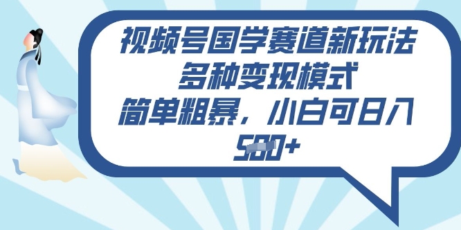 视频号国学赛道新玩法，多种变现模式，简单粗暴，小白可日入5张-搞钱专业户