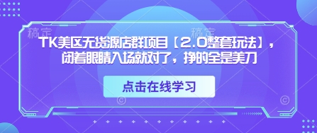 TK美区无货源店群项目【2.0整套玩法】，闭着眼睛入场就对了，挣的全是美刀-搞钱专业户