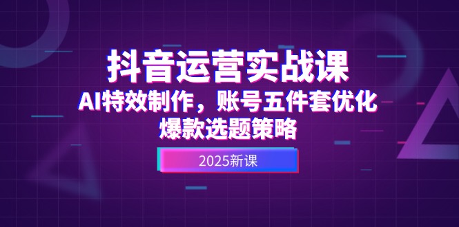 （14918期）抖音运营实战课，AI特效制作，账号五件套优化，爆款选题策略-搞钱专业户