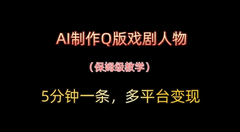 AI制作Q版戏剧人物，5分钟一条，中老年经济变现新思路-搞钱专业户