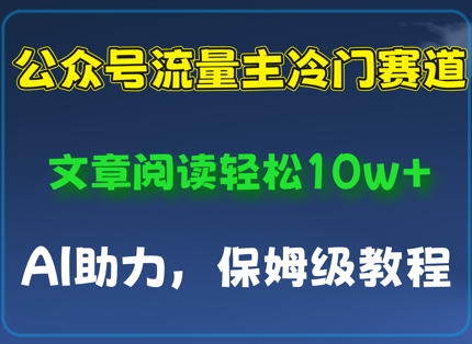 公众号流量主冷门赛道，文章阅读轻松10w+，AI助力，保姆级教程-搞钱专业户