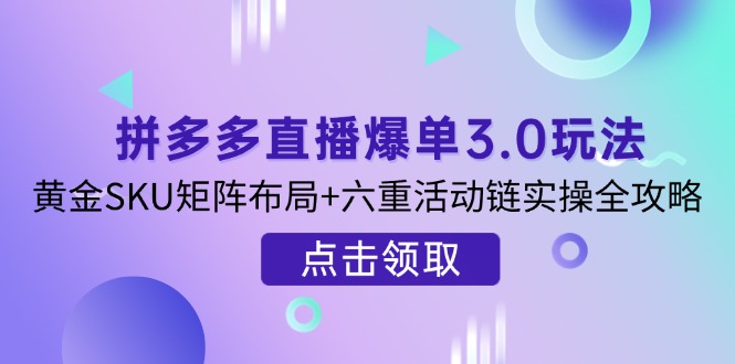 (14192期)拼多多直播爆单3.0玩法解析,黄金SKU矩阵布局+六重活动链实操全攻略-资源分享吧