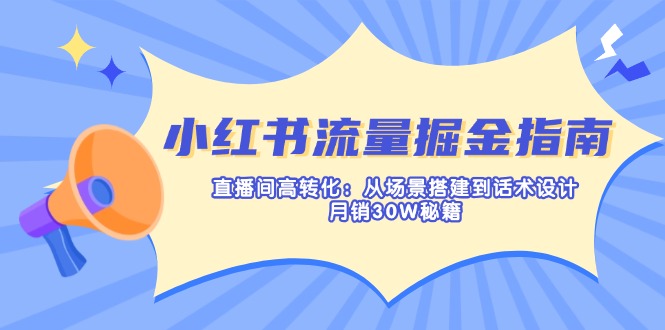 （14174期）小红书流量掘金指南：直播间高转化：从场景搭建到话术设计，月销30W秘籍-搞钱专业户