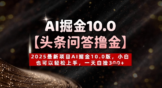 【头条问答撸金】2025最新项目AI掘金10.0版，小白也可以轻松上手，一天白捡3张+-搞钱专业户