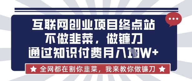 互联网创业尽头-不做韭菜，做镰刀，通过知识付费月入10个【揭秘】-搞钱专业户