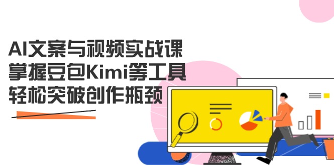 （14275期）AI文案与视频实战课，掌握豆包Kimi等工具，轻松突破创作瓶颈-搞钱专业户