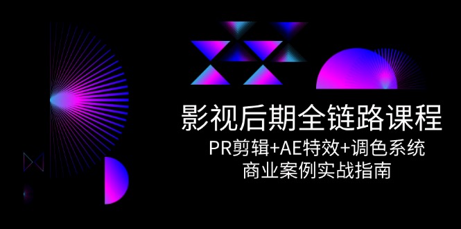 （14967期）影视后期全链路课程，PR剪辑+AE特效+调色系统，商业案例实战指南-搞钱专业户