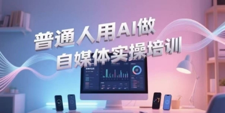 普通人用AI做自媒体实操培训，普通人一个人用ai做自媒体，视频制作、短视频引流、直播带货，轻松入门-搞钱专业户