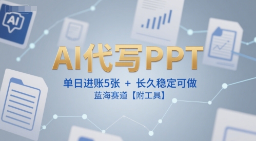 AI代写PPT，单日进账5张+，长久稳定可做，蓝海赛道【附工具】-搞钱专业户