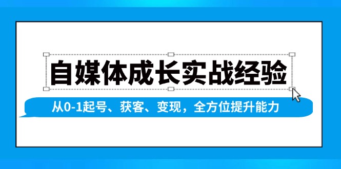 （13963期）自媒体成长实战经验，从0-1起号、获客、变现，全方位提升能力-搞钱专业户