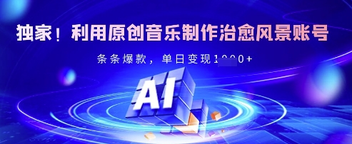 独家！利用原创音乐制作治愈风景账号，条条爆款，单日变现多张-搞钱专业户