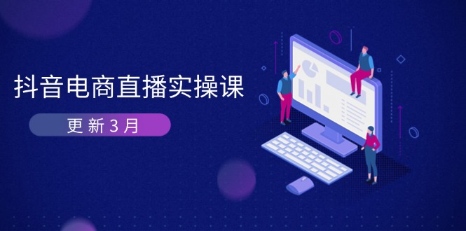 (14253期)抖音电商直播实操课-更新3月 深度剖析算法机制 快速提升直播GMV与带货变现-资源分享吧