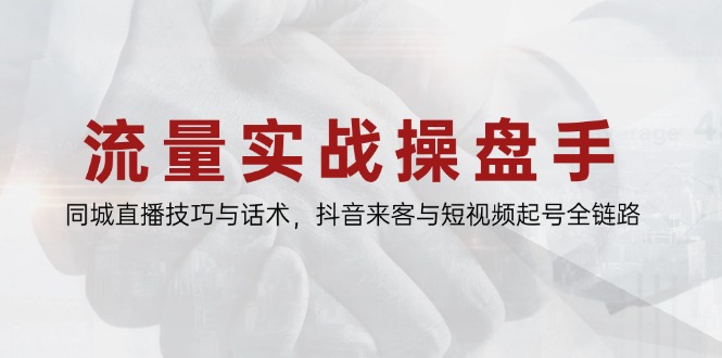 （14801期）流量实战操盘手，同城直播技巧与话术，抖音来客与短视频起号全链路-搞钱专业户