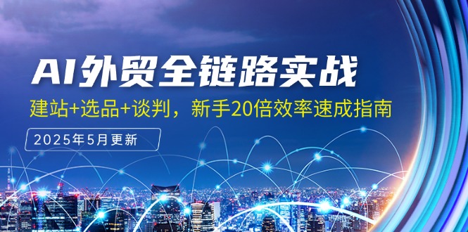 （14907期）AI外贸全链路实战，建站+选品+谈判，新手20倍效率速成指南-搞钱专业户