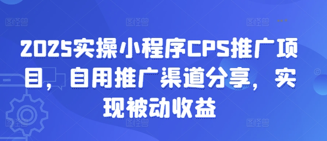 2025实操小程序CPS推广项目，自用推广渠道分享，实现被动收益-搞钱专业户