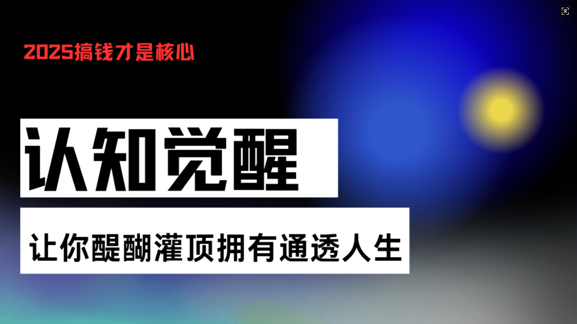 （13620期）认知觉醒，让你醍醐灌顶拥有通透人生，掌握强大的秘密！觉醒开悟课-搞钱专业户