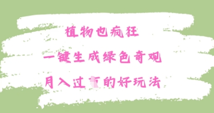 植物也疯狂，一键生成绿色奇观，月入过W的最新玩法-搞钱专业户