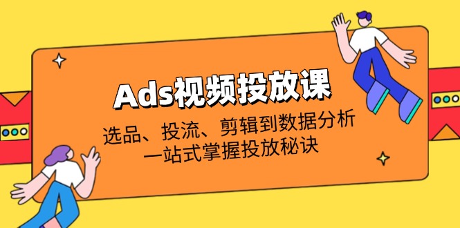 （14258期）Ads视频投放课全解析：选品、投流、剪辑到数据分析，一站式掌握投放秘诀-资源分享吧