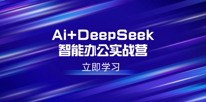 （14291期）Ai+DeepSeek智能办公实战营：解锁AI写作、设计、PPT等高薪技能-搞钱专业户