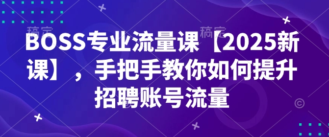 BOSS专业流量课【2025新课】，手把手教你如何提升招聘账号流量-搞钱专业户