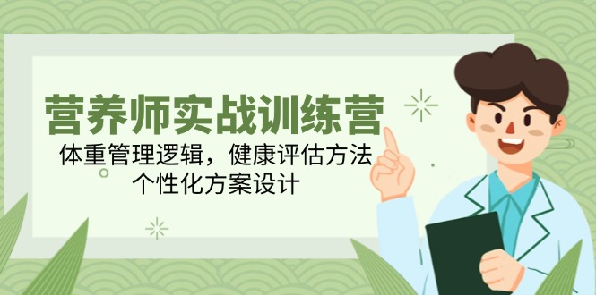 （14908期）营养师实战训练营，体重管理逻辑，健康评估方法，个性化方案设计-搞钱专业户