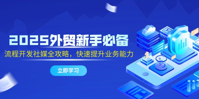 （14829期）2025外贸新手必备，流程开发社媒全攻略，快速提升业务能力-搞钱专业户