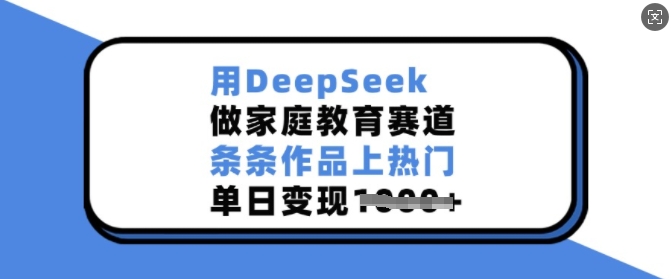 用DeepSeek做家庭教育赛道，条条作品上热门，单日变现多张-搞钱专业户