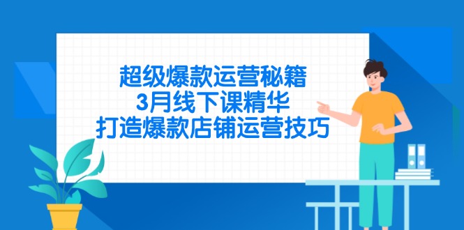 （14274期）超级爆款运营秘籍，3月线下课精华，打造爆款店铺运营技巧-搞钱专业户