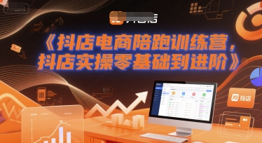抖店电商陪跑训练营，抖音小店实操零基础到进阶-搞钱专业户