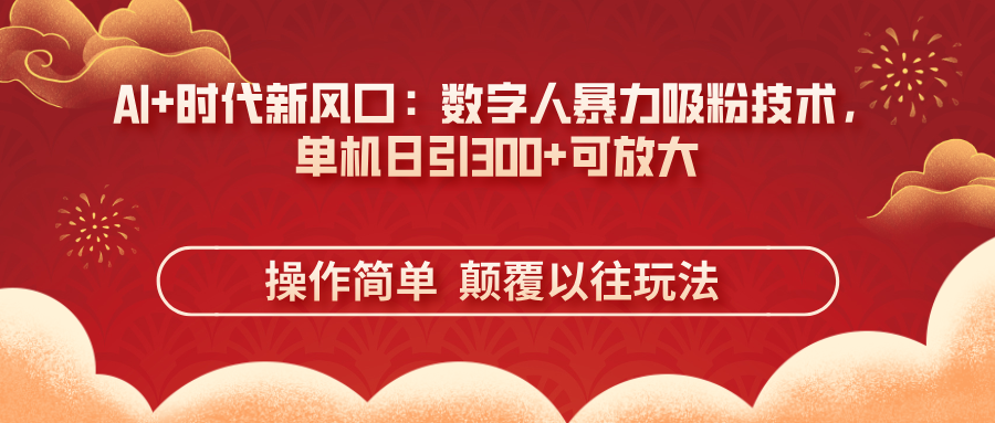 （14304期）AI+时代新风口：数字人暴力吸粉技术，单机日引300+可放大 操作简单  颠…-搞钱专业户