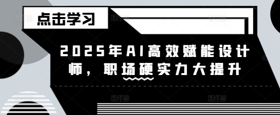 2025年AI高效赋能设计师，职场硬实力大提升-搞钱专业户