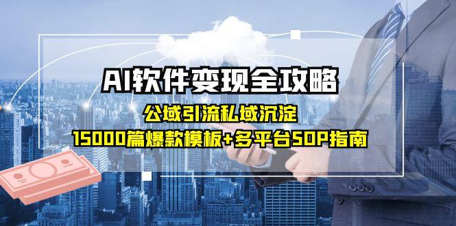 （15046期）AI软件变现全攻略：公域引流私域沉淀，15000篇爆款模板+多平台SOP指南-搞钱专业户