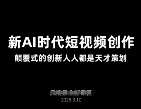 AI新时代短视频创作2025年3月新课，​颠覆式的创新人人都是天才策划-搞钱专业户