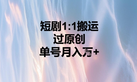 短剧1比1搬运过原创，单号月入W+-搞钱专业户